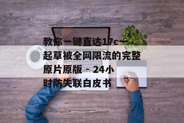 教你一键直达17c一起草被全网限流的完整原片原版 - 24小时防失联白皮书