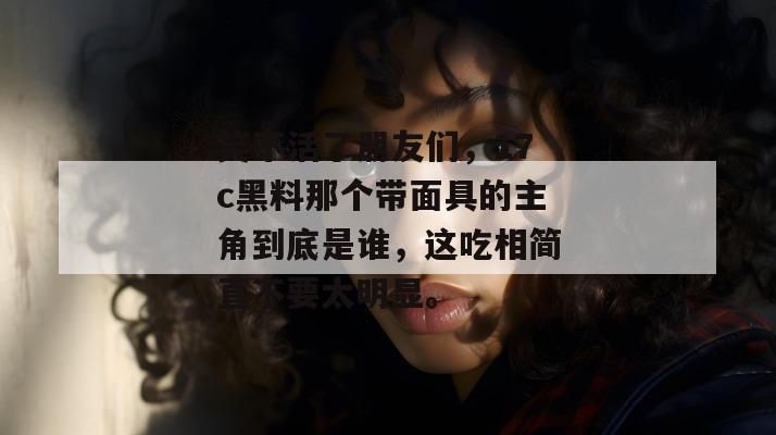 笑不活了朋友们，17c黑料那个带面具的主角到底是谁，这吃相简直不要太明显。